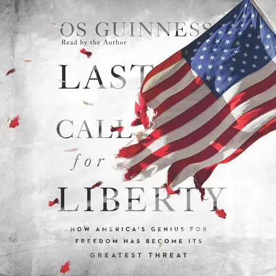 Last Call for Liberty: How America's Genius for Freedom Has Become Its Greatest Threat Audibook, by Os Guinness