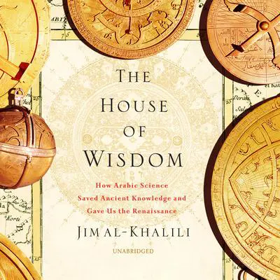 The House of Wisdom: How Arabic Science Saved Ancient Knowledge and Gave Us the Renaissance Audibook, by Jim al-Khalili