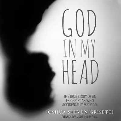 God In My Head: The true story of an ex-Christian who accidentally met God Audibook, by Joshua Steven Grisetti