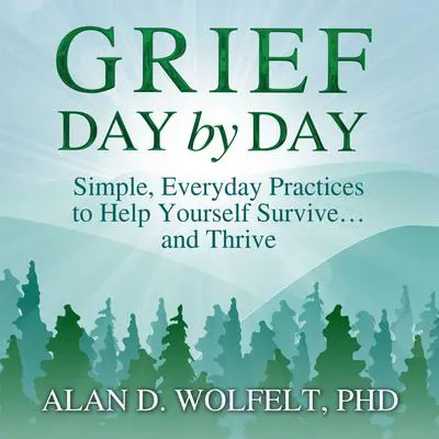Grief Day by Day: Simple, Everyday Practices to Help Yourself Survive… and Thrive Audibook, by Alan D. Wolfelt