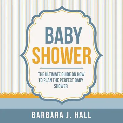 Baby Shower: The Ultimate Guide on How to Plan the Perfect Baby Shower Audibook, by Barbara J. Hall