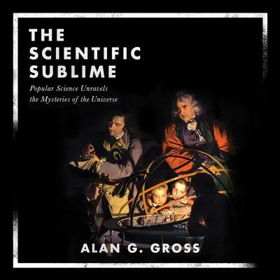 The Scientific Sublime: Popular Science Unravels the Mysteries of the Universe Audibook, by Alan G. Gross