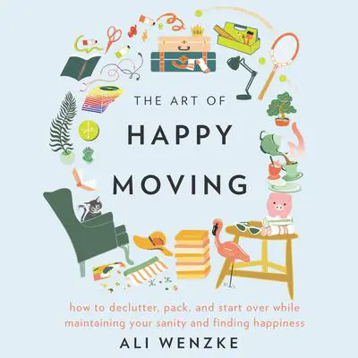 The Art of Happy Moving: How to Declutter, Pack, and Start Over While Maintaining Your Sanity and Finding Happiness Audibook, by Ali Wenzke