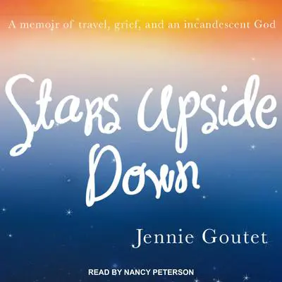 Stars Upside Down: a memoir of travel, grief, and an incandescent God Audibook, by Jennie Goutet