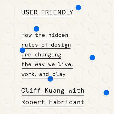 User Friendly: How the Hidden Rules of Design Are Changing the Way We Live, Work, and Play Audibook, by Cliff Kuang
