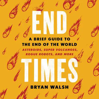 End Times: A Brief Guide to the End of the World Audibook, by Bryan Walsh