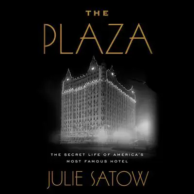 The Plaza: The Secret Life of America's Most Famous Hotel Audibook, by Julie Satow