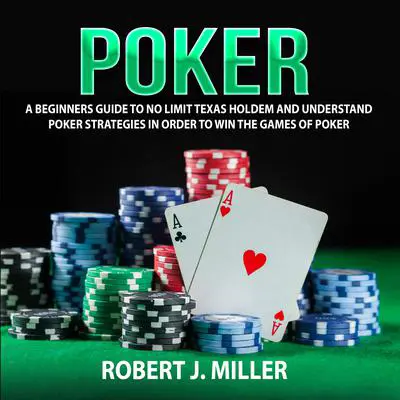 Poker: A Beginners Guide to No Limit Texas Holdem and Understand Poker Strategies in Order to Win the Games of Poker Audibook, by Robert J. Miller