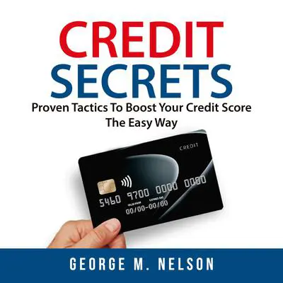 Credit Secrets: Proven Tactics To Boost Your Credit Score The Easy Way Audibook, by George M. Nelson