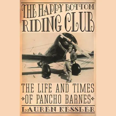 The Happy Bottom Riding Club: The Life and Times of Pancho Barnes Audibook, by Lauren Kessler
