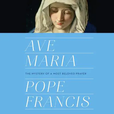Ave Maria: The Mystery of a Most Beloved Prayer Audibook, by Pope Francis