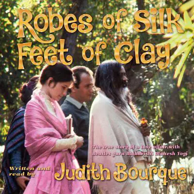 Robes of Silk Feet of Clay: The True Story of a Love Affair with Beatles Guru Maharishi Mahesh Yogi Audibook, by Judith Bourque