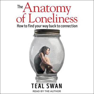 The Anatomy of Loneliness: How to Find Your Way Back to Connection Audibook, by Teal Swan