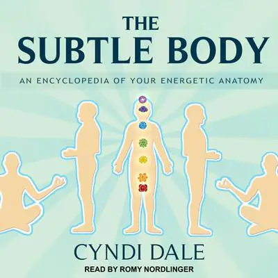 The Subtle Body: An Encyclopedia of Your Energetic Anatomy Audibook, by Cyndi Dale