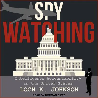 Spy Watching: Intelligence Accountability in the United States Audibook, by Loch K. Johnson