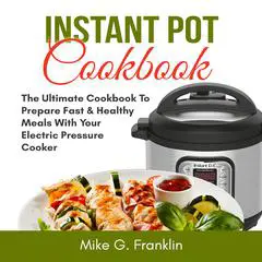 Instant Pot Cookbook: The Ultimate Cookbook To Prepare Fast & Healthy Meals With Your Electric Pressure Cooker Audibook, by Mike G. Franklin