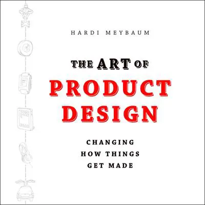 The Art of Product Design: Changing How Things Get Made Audibook, by Hardi Meybaum