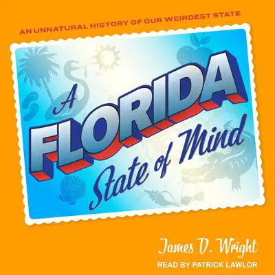 A Florida State of Mind: An Unnatural History of Our Weirdest State Audibook, by James D. Wright