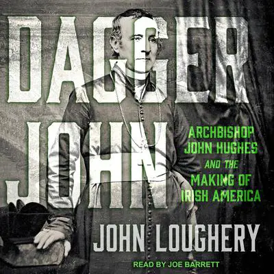 Dagger John: Archbishop John Hughes and the Making of Irish America Audibook, by John Loughery