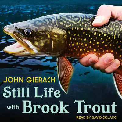 Still Life with Brook Trout Audibook, by John Gierach