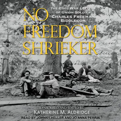 No Freedom Shrieker: The Civil War Letters of Union Soldier Charles Freeman Biddlecom Audibook, by Katherine M. Aldridge