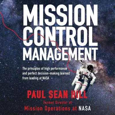 Mission Control Management: The Principles of High Performance and Perfect Decision-Making Learned from Leading at NASA Audibook, by Paul Sean Hill
