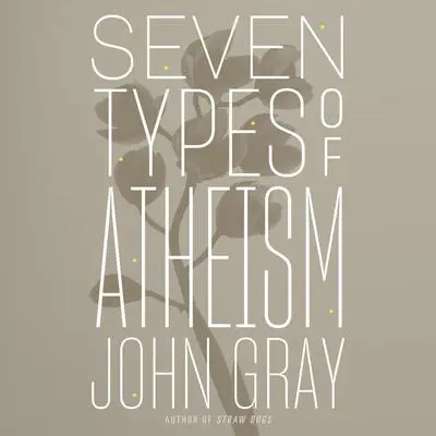 Seven Types of Atheism Audibook, by John Gray