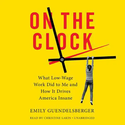 On the Clock: What Low-Wage Work Did to Me and How It Drives America Insane Audibook, by Emily Guendelsberger