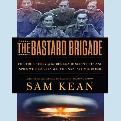 The Bastard Brigade: The True Story of the Renegade Scientists and Spies Who Sabotaged the Nazi Atomic Bomb Audibook, by Sam Kean