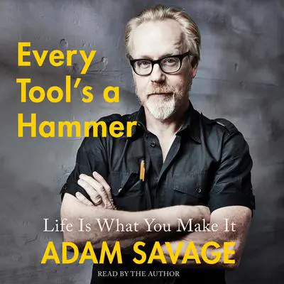 Every Tool's a Hammer: Life Is What You Make It Audibook, by Adam Savage