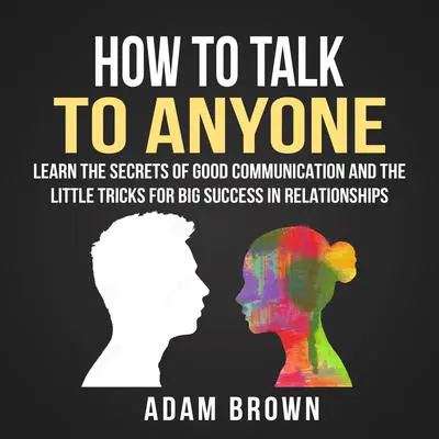 How to Talk to Anyone: Learn The Secrets of Good Communication And The Little Tricks for Big Success in Relationships: Learn the Secrets of Good Communication and the Little Tricks for Big Success in Relationships Audibook, by Adam Brown