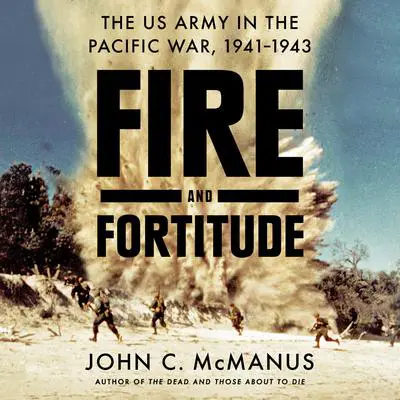 Fire and Fortitude: The US Army in the Pacific War, 1941-1943 Audibook, by John C. McManus