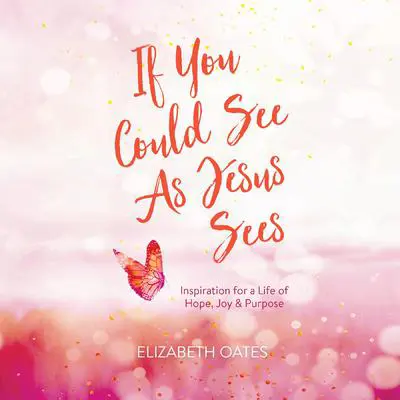 If You Could See as Jesus Sees: Inspiration for a Life of Hope, Joy, and Purpose Audibook, by Elizabeth Oates