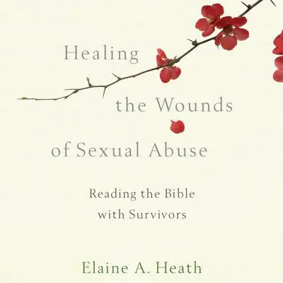 Healing the Wounds of Sexual Abuse: Reading the Bible with Survivors Audibook, by Elaine A. Heath
