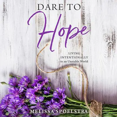 Dare to Hope: Living Intentionally in an Unstable World Audibook, by Melissa Spoelstra