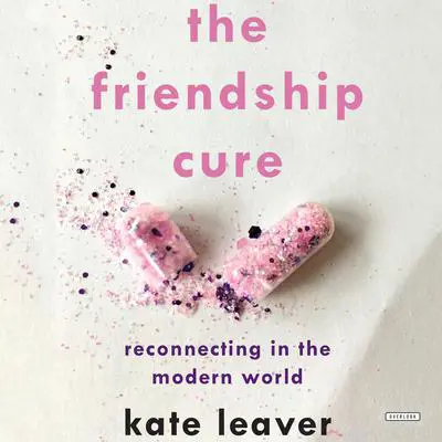 The Friendship Cure: Reconnecting in the Modern World Audibook, by Kate Leaver