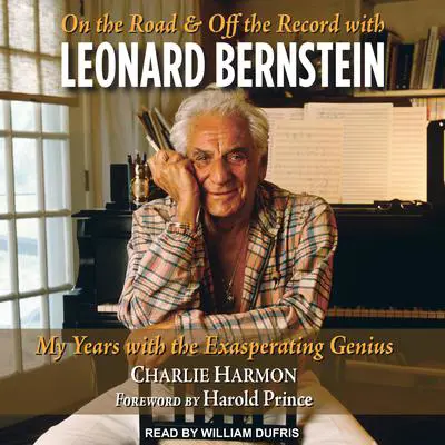 On the Road and Off the Record with Leonard Bernstein: My Years with the Exasperating Genius Audibook, by Charlie Harmon