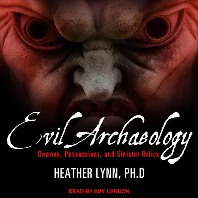 Evil Archaeology: Demons, Possessions, and Sinister Relics Audibook, by Heather Lynn