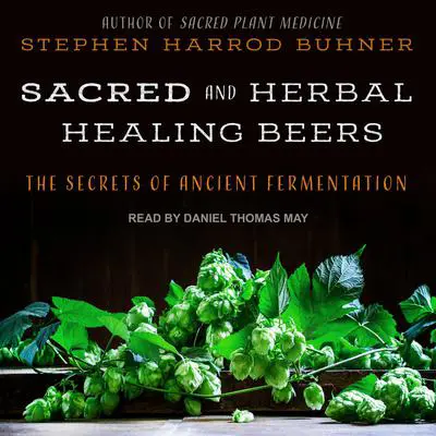 Sacred and Herbal Healing Beers: The Secrets of Ancient Fermentation Audibook, by Stephen Harrod Buhner
