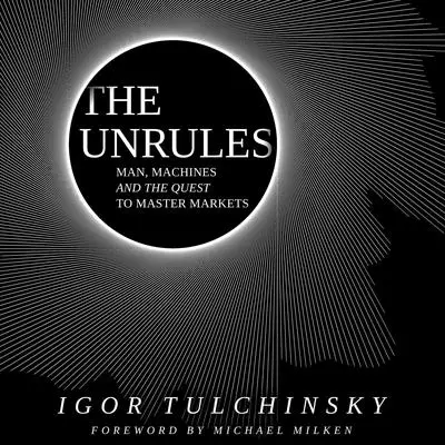 The Unrules: Man, Machines and the Quest to Master Markets Audibook, by Igor Tulchinsky
