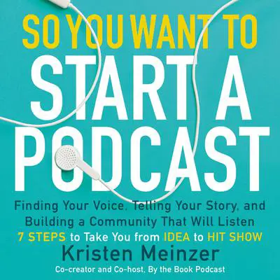 So You Want to Start a Podcast: Finding Your Voice, Telling Your Story, and Building a Community that Will Listen Audibook, by Kristen Meinzer