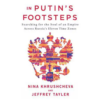 In Putin's Footsteps: Searching for the Soul of an Empire Across Russia's Eleven Time Zones Audibook, by Nina Khrushcheva