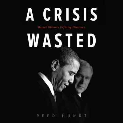 A Crisis Wasted: Barack Obama's Defining Decisions Audibook, by Reed Hundt
