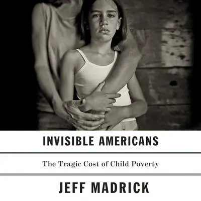 Invisible Americans: The Tragic Cost of Child Poverty Audibook, by Jeff Madrick
