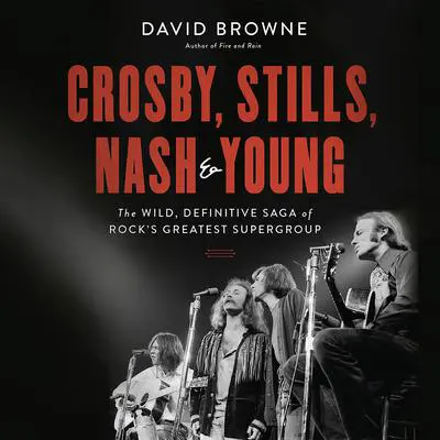 Crosby, Stills, Nash and Young: The Wild, Definitive Saga of Rock's Greatest Supergroup Audibook, by David Browne