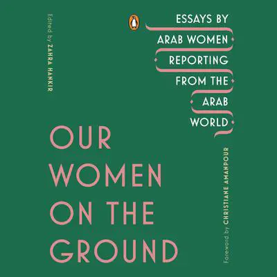 Our Women on the Ground: Essays by Arab Women Reporting from the Arab World Audibook, by Author Info Added Soon