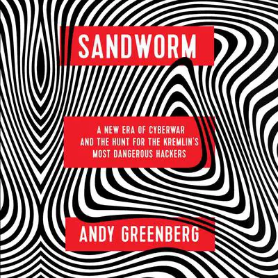 Sandworm: A New Era of Cyberwar and the Hunt for the Kremlin's Most Dangerous Hackers Audibook, by Andy Greenberg
