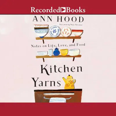 Kitchen Yarns: Notes on Life, Love, and Food Audibook, by Ann Hood