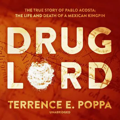 Drug Lord: The True Story of Pablo Acosta; The Life and Death of a Mexican Kingpin Audibook, by Terrence E. Poppa