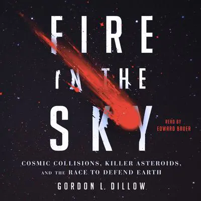 Fire in the Sky: Cosmic Collisions, Killer Asteroids, and the Race to Defend Earth Audibook, by Gordon Dillow